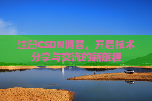 注册CSDN博客,开启技术分享与交流的新旅程
